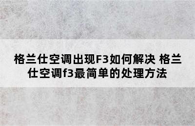 格兰仕空调出现F3如何解决 格兰仕空调f3最简单的处理方法